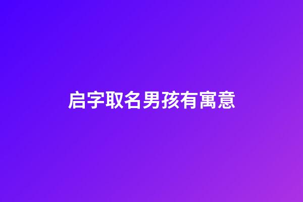 启字取名男孩有寓意(启字取名好不好)-第1张-男孩起名-玄机派