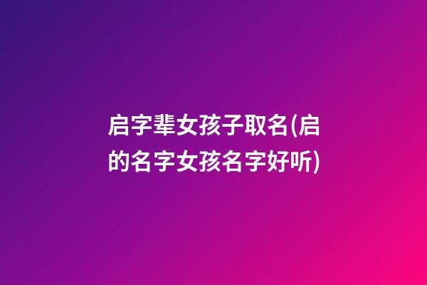 启字辈女孩子取名(启的名字女孩名字好听)