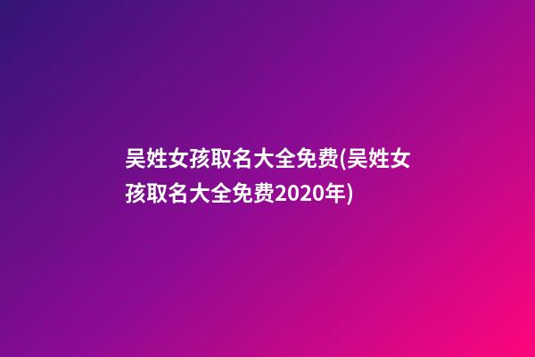 吴姓女孩取名大全免费(吴姓女孩取名大全免费2020年)