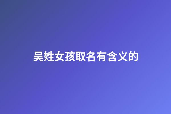 吴姓女孩取名有含义的