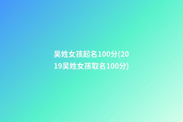 吴姓女孩起名100分(2019吴姓女孩取名100分)