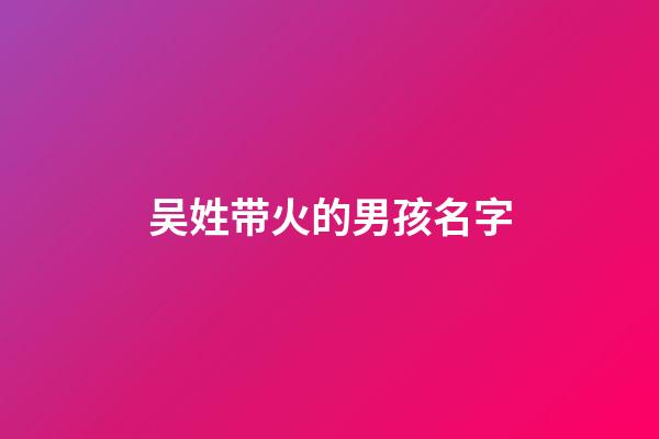吴姓带火的男孩名字(吴姓带火的男孩名字)-第1张-男孩起名-玄机派