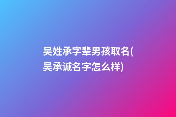 吴姓承字辈男孩取名(吴承诚名字怎么样)