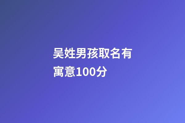吴姓男孩取名有寓意100分