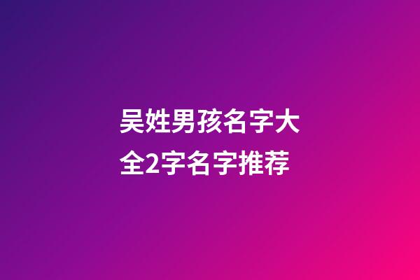 吴姓男孩名字大全2字名字推荐