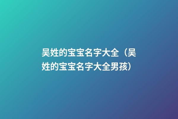 吴姓的宝宝名字大全（吴姓的宝宝名字大全男孩）