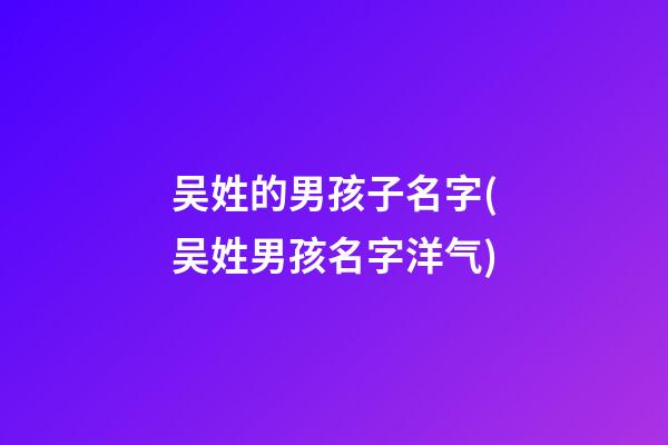 吴姓的男孩子名字(吴姓男孩名字洋气)