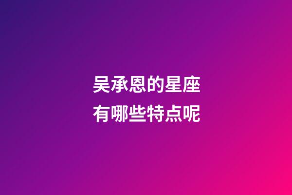 吴承恩的星座有哪些特点呢-第1张-星座运势-玄机派