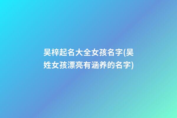 吴梓起名大全女孩名字(吴姓女孩漂亮有涵养的名字)