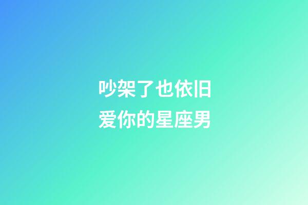 吵架了也依旧爱你的星座男-第1张-星座运势-玄机派