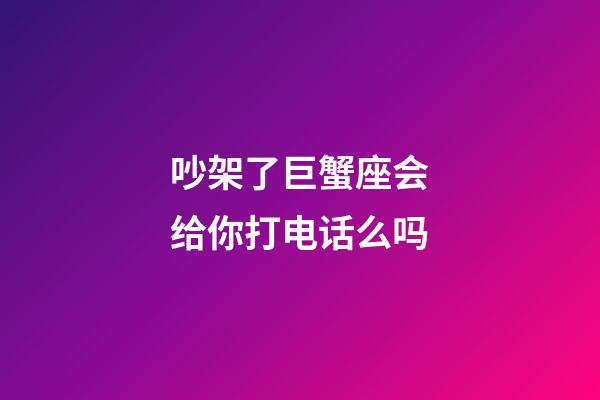吵架了巨蟹座会给你打电话么吗-第1张-星座运势-玄机派
