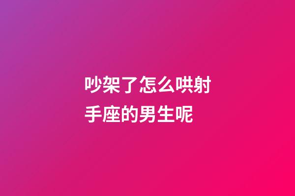 吵架了怎么哄射手座的男生呢-第1张-星座运势-玄机派