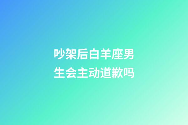 吵架后白羊座男生会主动道歉吗-第1张-星座运势-玄机派