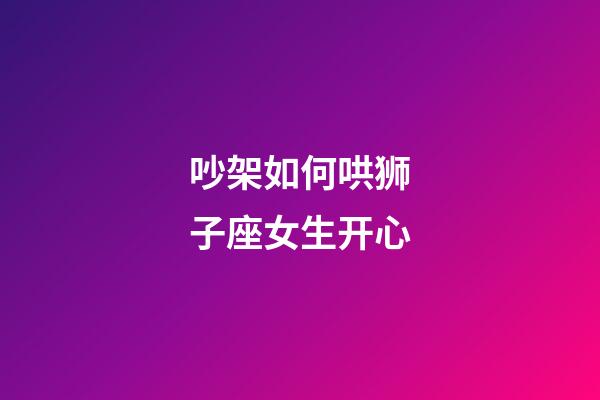 吵架如何哄狮子座女生开心-第1张-星座运势-玄机派