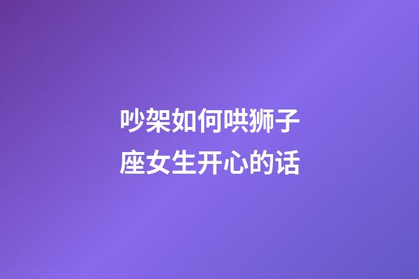 吵架如何哄狮子座女生开心的话-第1张-星座运势-玄机派