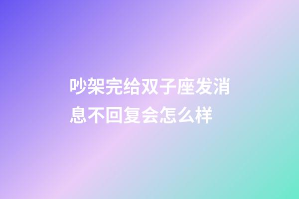 吵架完给双子座发消息不回复会怎么样-第1张-星座运势-玄机派