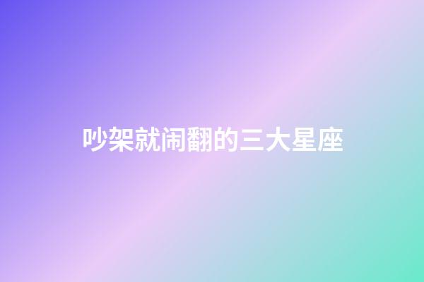 吵架就闹翻的三大星座-第1张-星座运势-玄机派