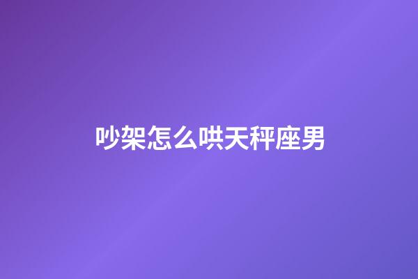 吵架怎么哄天秤座男-第1张-星座运势-玄机派