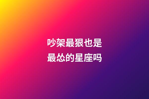 吵架最狠也是最怂的星座吗-第1张-星座运势-玄机派