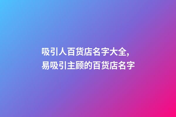 吸引人百货店名字大全,易吸引主顾的百货店名字-第1张-店铺起名-玄机派