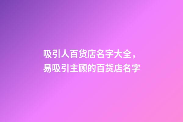 吸引人百货店名字大全，易吸引主顾的百货店名字-第1张-店铺起名-玄机派