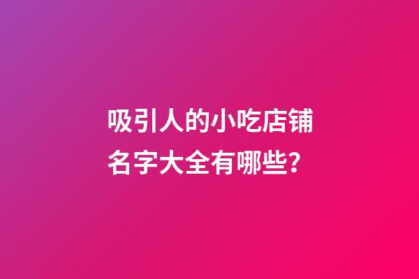 吸引人的小吃店铺名字大全有哪些？-第1张-店铺起名-玄机派