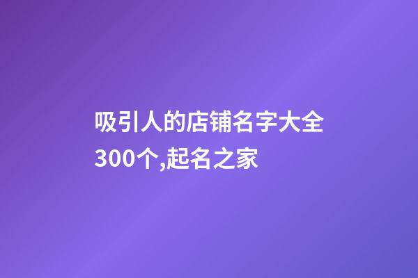 吸引人的店铺名字大全300个,起名之家-第1张-店铺起名-玄机派