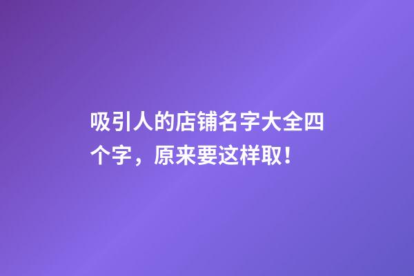 吸引人的店铺名字大全四个字，原来要这样取！-第1张-店铺起名-玄机派