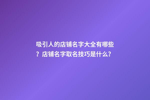 吸引人的店铺名字大全有哪些？店铺名字取名技巧是什么？-第1张-店铺起名-玄机派