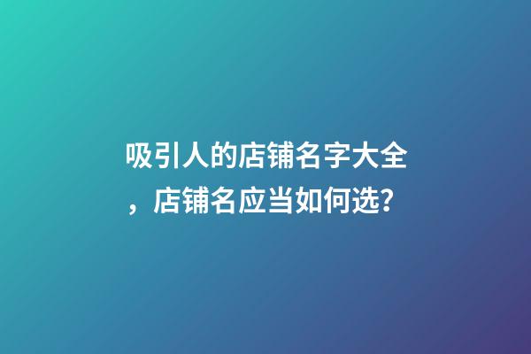 吸引人的店铺名字大全，店铺名应当如何选？