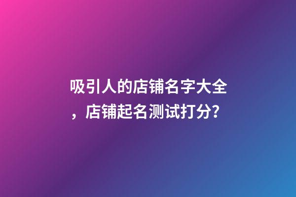 吸引人的店铺名字大全，店铺起名测试打分？