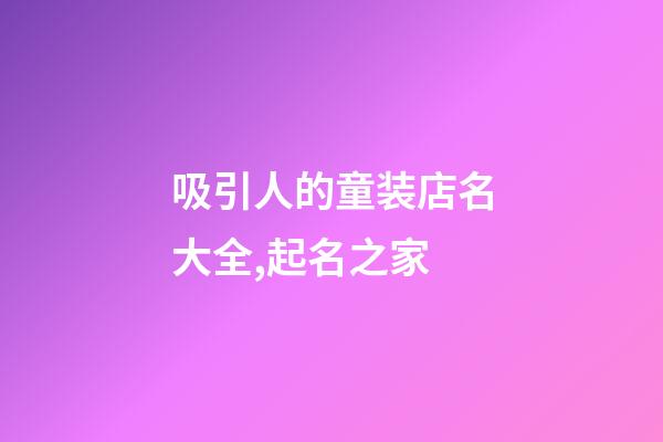 吸引人的童装店名大全,起名之家-第1张-店铺起名-玄机派