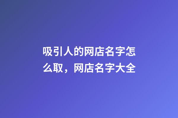 吸引人的网店名字怎么取，网店名字大全
