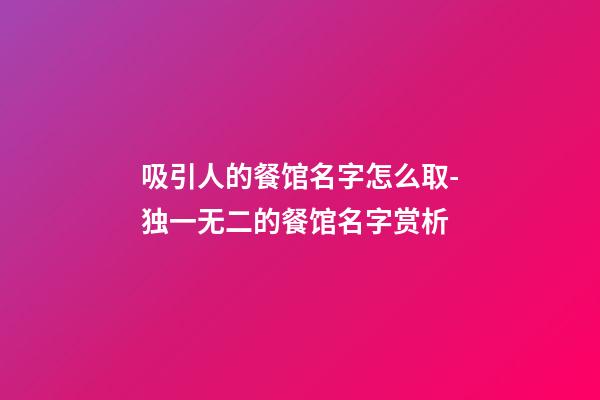 吸引人的餐馆名字怎么取-独一无二的餐馆名字赏析-第1张-店铺起名-玄机派