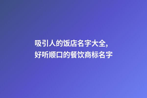 吸引人的饭店名字大全,好听顺口的餐饮商标名字-第1张-店铺起名-玄机派