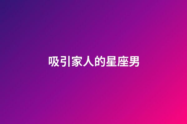 吸引家人的星座男-第1张-星座运势-玄机派