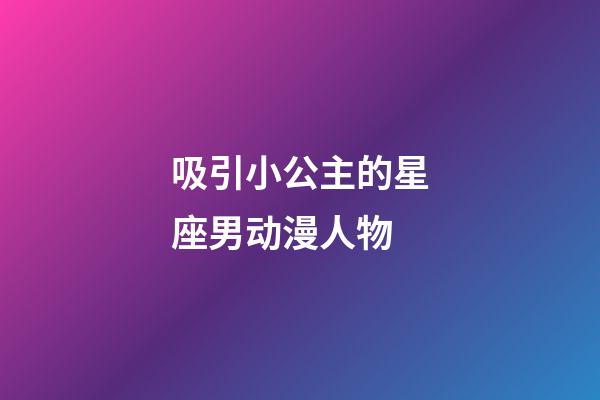 吸引小公主的星座男动漫人物-第1张-星座运势-玄机派