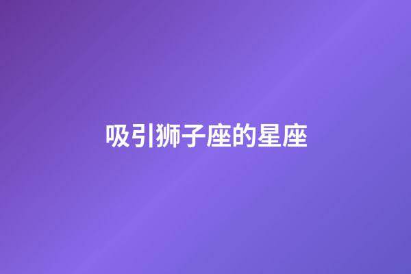 吸引狮子座的星座-第1张-星座运势-玄机派