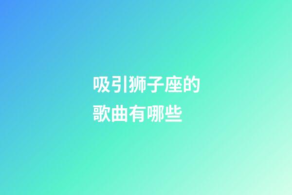 吸引狮子座的歌曲有哪些-第1张-星座运势-玄机派