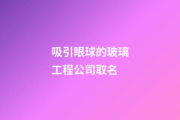 吸引眼球的玻璃工程公司取名-第1张-公司起名-玄机派