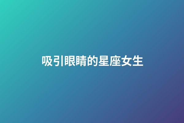 吸引眼睛的星座女生-第1张-星座运势-玄机派