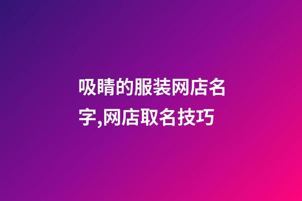 吸睛的服装网店名字,网店取名技巧-第1张-店铺起名-玄机派