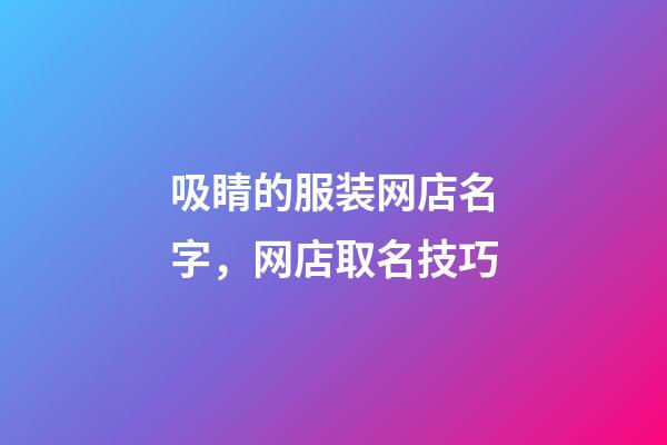 吸睛的服装网店名字，网店取名技巧-第1张-店铺起名-玄机派