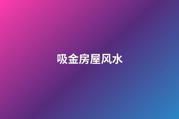 吸金房屋风水