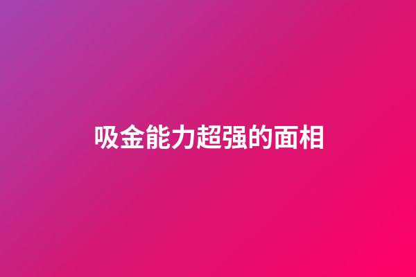 吸金能力超强的面相