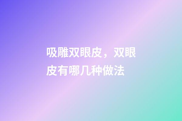 吸雕双眼皮，双眼皮有哪几种做法-第1张-观点-玄机派