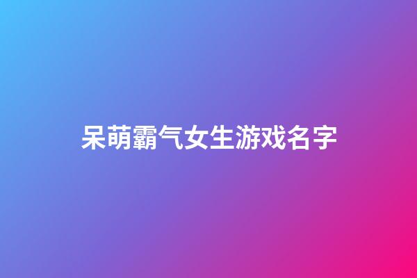 呆萌霸气女生游戏名字