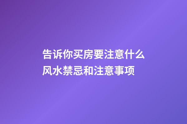 告诉你买房要注意什么风水禁忌和注意事项