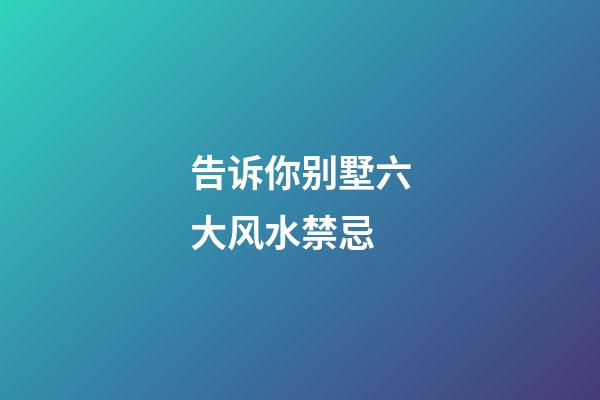 告诉你别墅六大风水禁忌