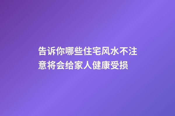 告诉你哪些住宅风水不注意将会给家人健康受损
